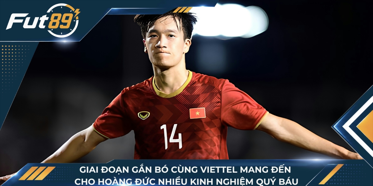 Giai đoạn gắn bó cùng Viettel mang đến cho Hoàng Đức nhiều kinh nghiệm quý báu