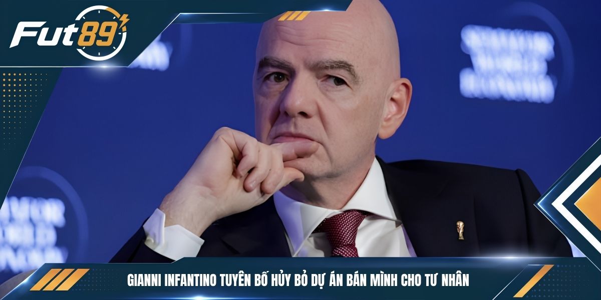 Gianni Infantino tuyên bố hủy bỏ dự án bán mình cho tư nhân