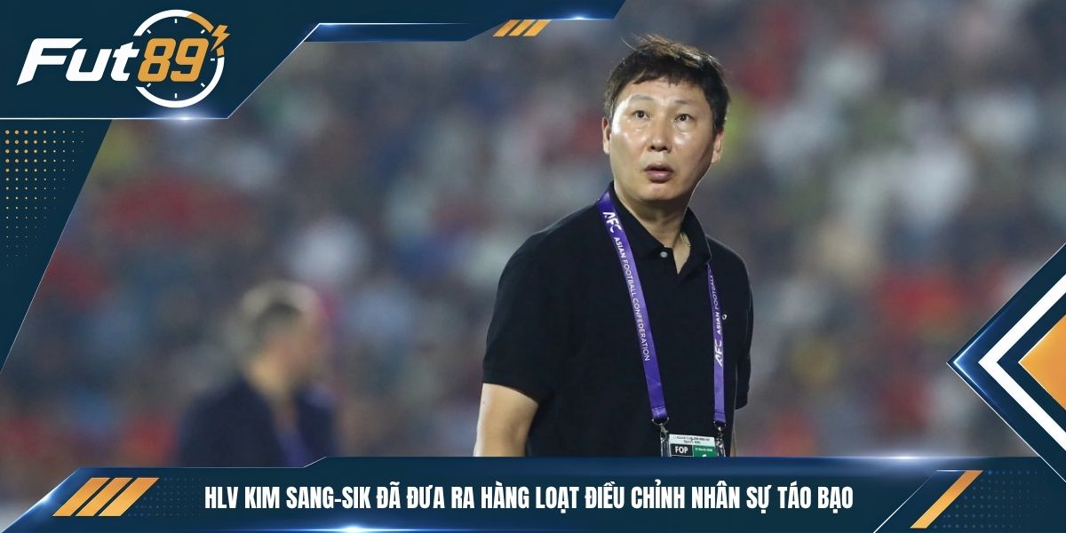 HLV Kim Sang-sik đã đưa ra hàng loạt điều chỉnh nhân sự táo bạo