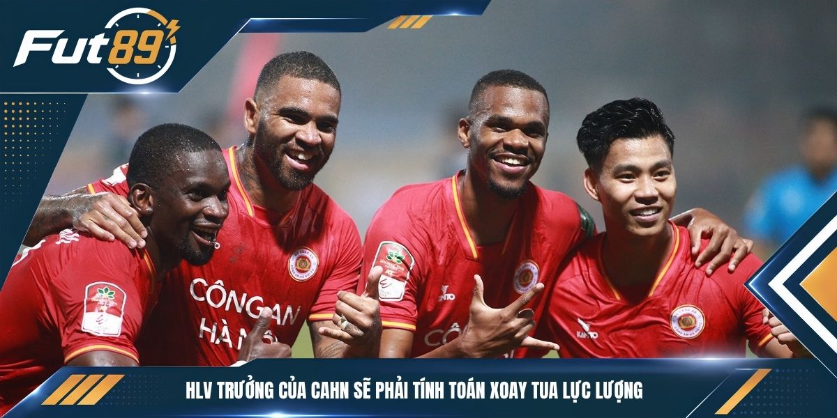 HLV trưởng của CAHN sẽ phải tính toán xoay tua lực lượng