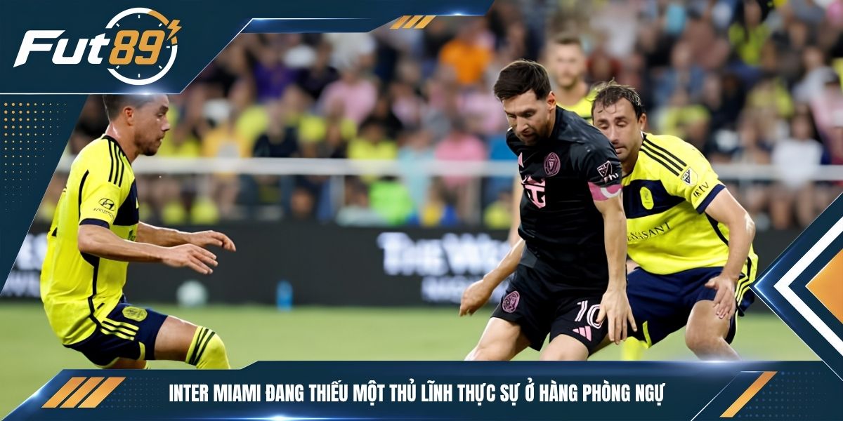 Inter Miami đang thiếu một thủ lĩnh thực sự ở hàng phòng ngự