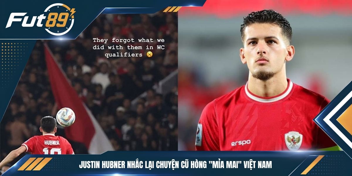 Justin Hubner nhắc lại chuyện cũ hòng “mỉa mai” Việt Nam