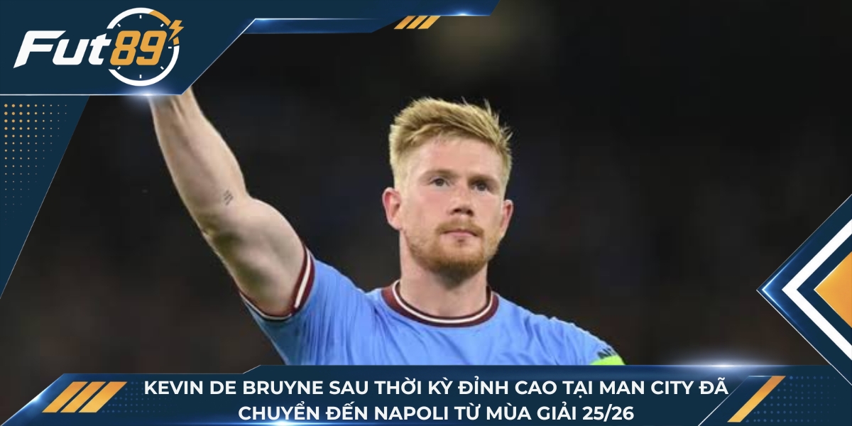 Kevin De Bruyne sau thời kỳ đỉnh cao tại Man City đã chuyển đến Napoli từ mùa giải 25/26
