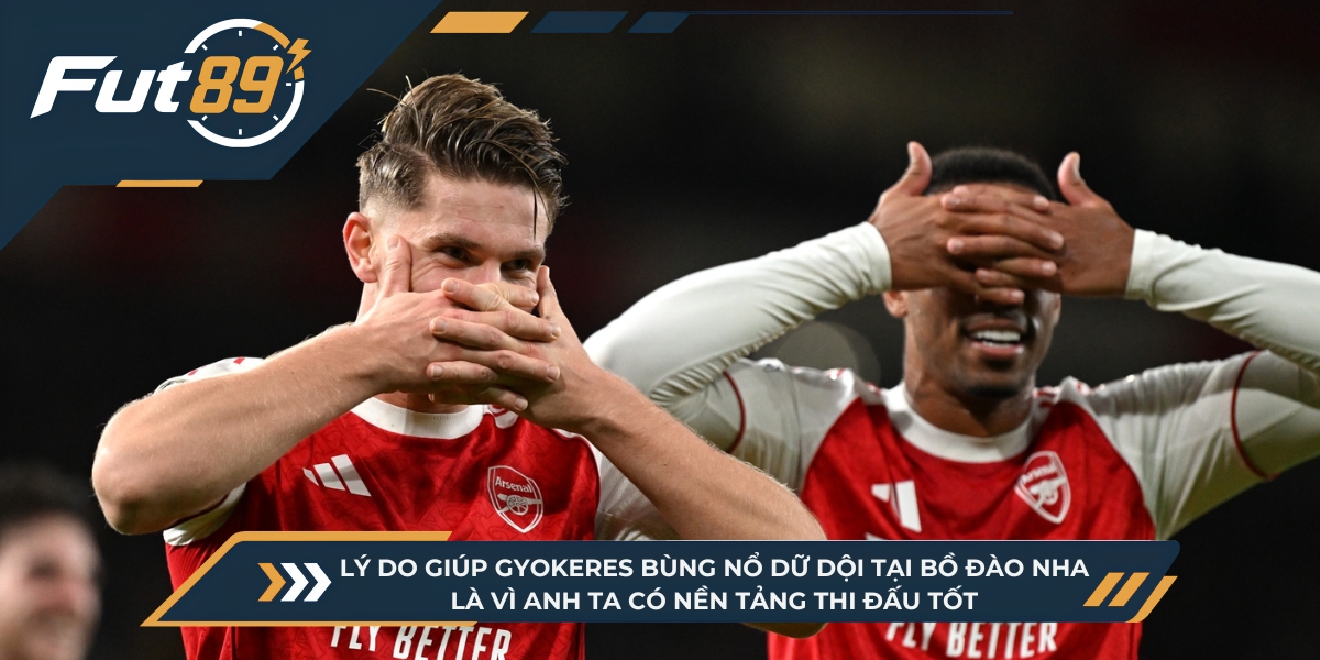 Lý do giúp Gyokeres bùng nổ dữ dội tại Bồ Đào Nha là vì anh ta có nền tảng thi đấu tốt