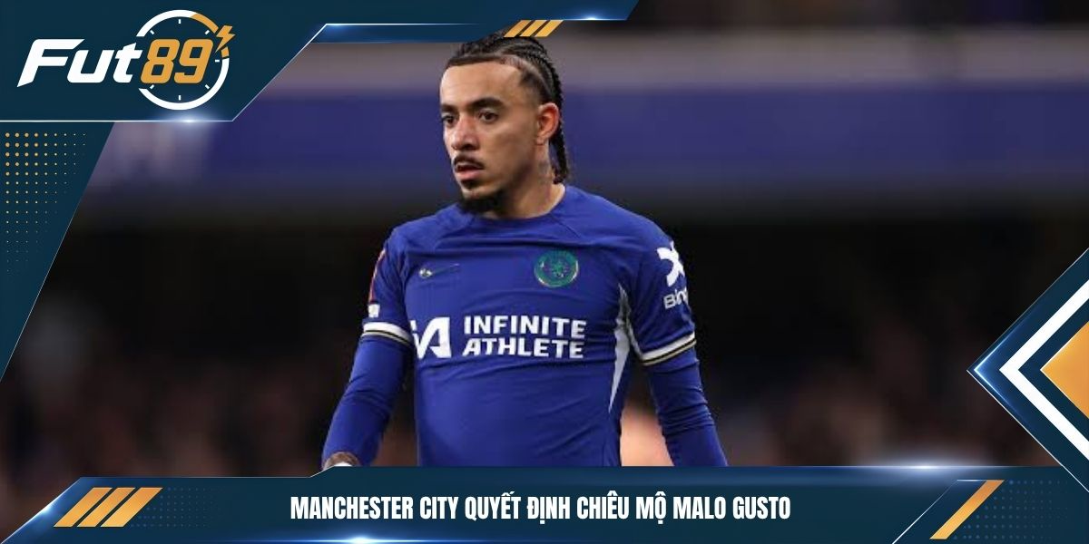 Manchester City quyết định chiêu mộ Malo Gusto&nbsp;