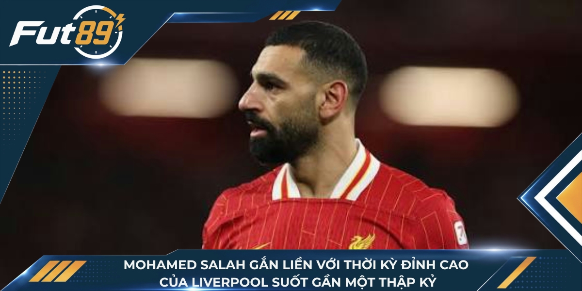 Mohamed Salah gắn liền với thời kỳ đỉnh cao của Liverpool suốt gần một thập kỷ