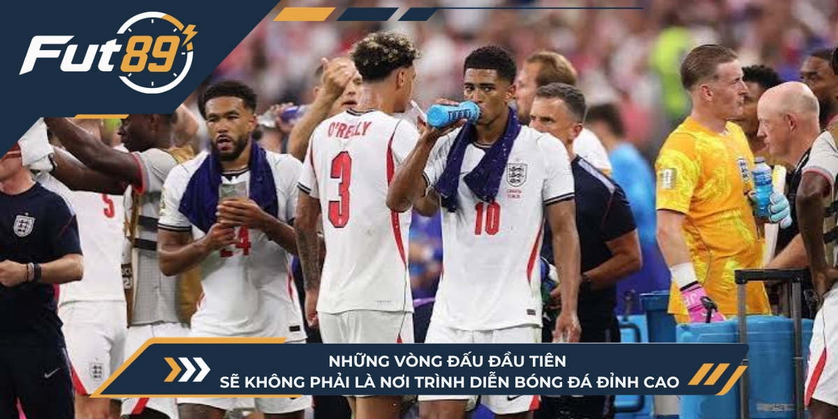 Những vòng đấu đầu tiên sẽ không phải là nơi trình diễn bóng đá đỉnh cao