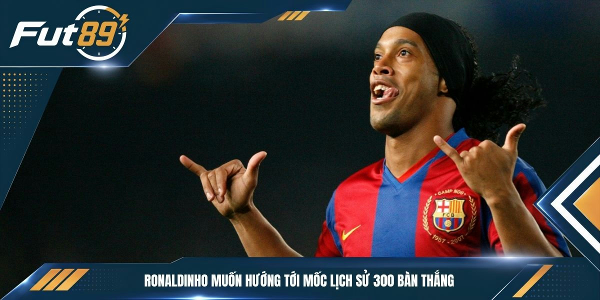 Ronaldinho muốn hướng tới mốc lịch sử 300 bàn thắng