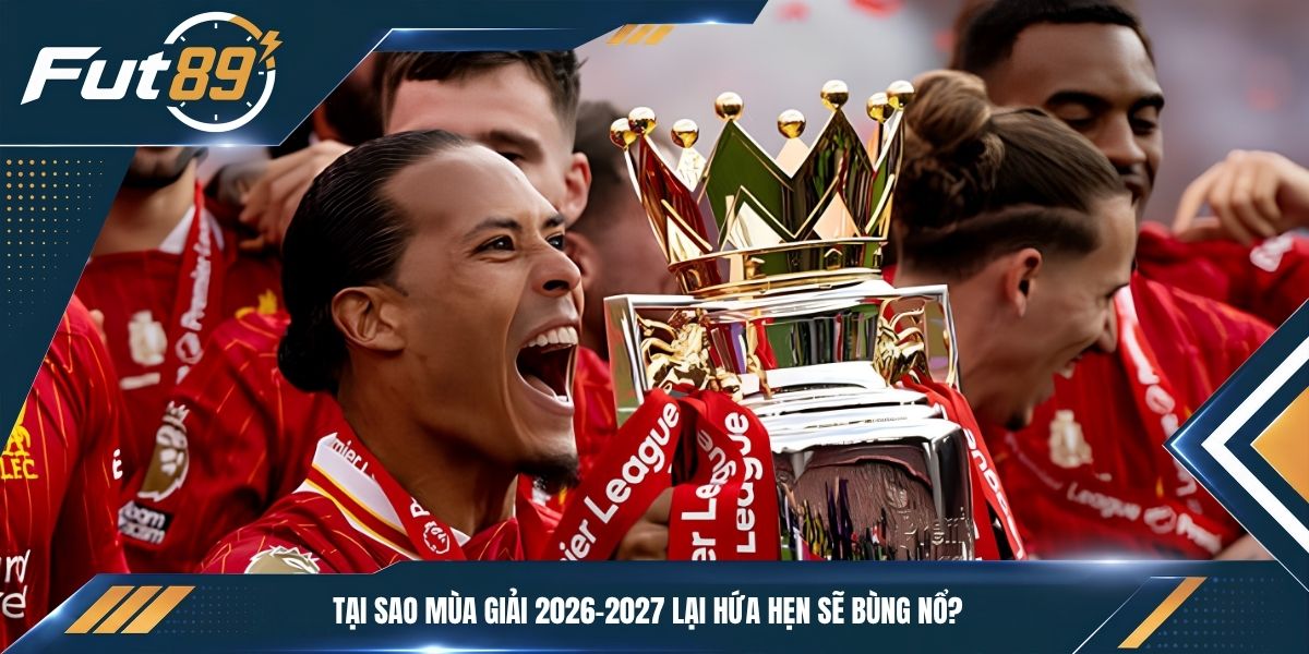 Tại sao mùa giải 2026-2027 lại hứa hẹn sẽ bùng nổ?