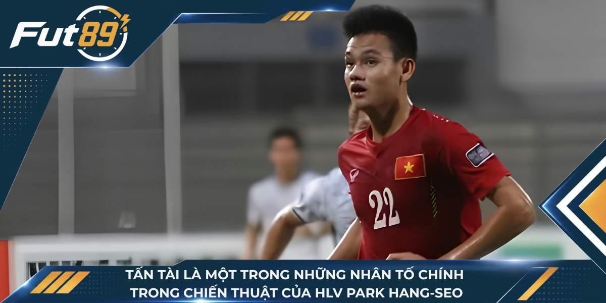 Tấn Tài là một trong những nhân tố chính trong chiến thuật của HLV Park Hang-seo