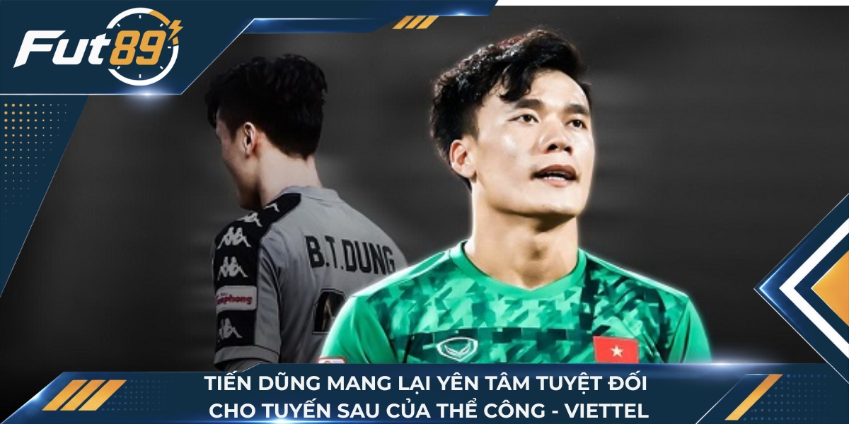 Tiến Dũng mang lại yên tâm tuyệt đối cho tuyến sau của Thể Công - Viettel