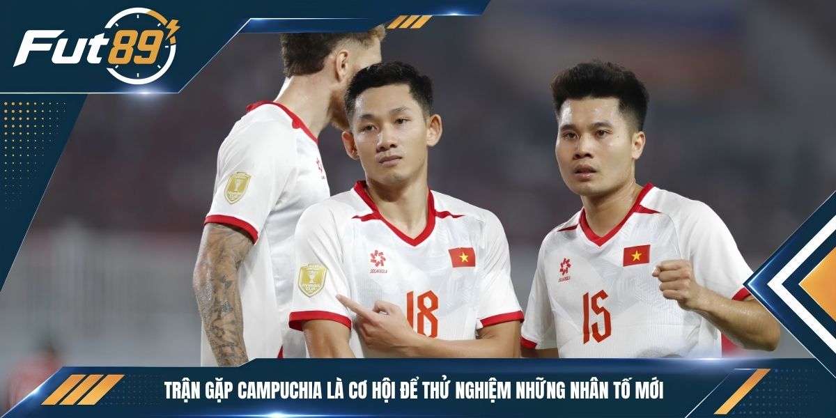 Trận gặp Campuchia là cơ hội để thử nghiệm những nhân tố mới