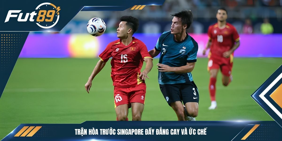 Trận hòa trước Singapore đầy đắng cay và ức chế