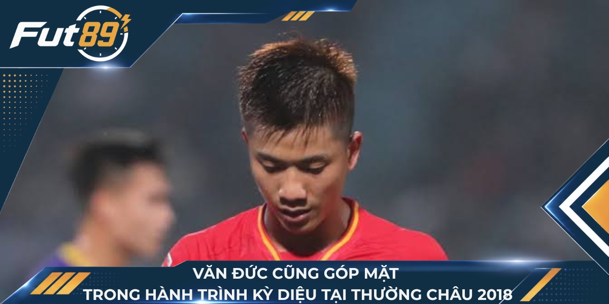 Văn Đức cũng góp mặt trong hành trình kỳ diệu tại Thường Châu 2018
