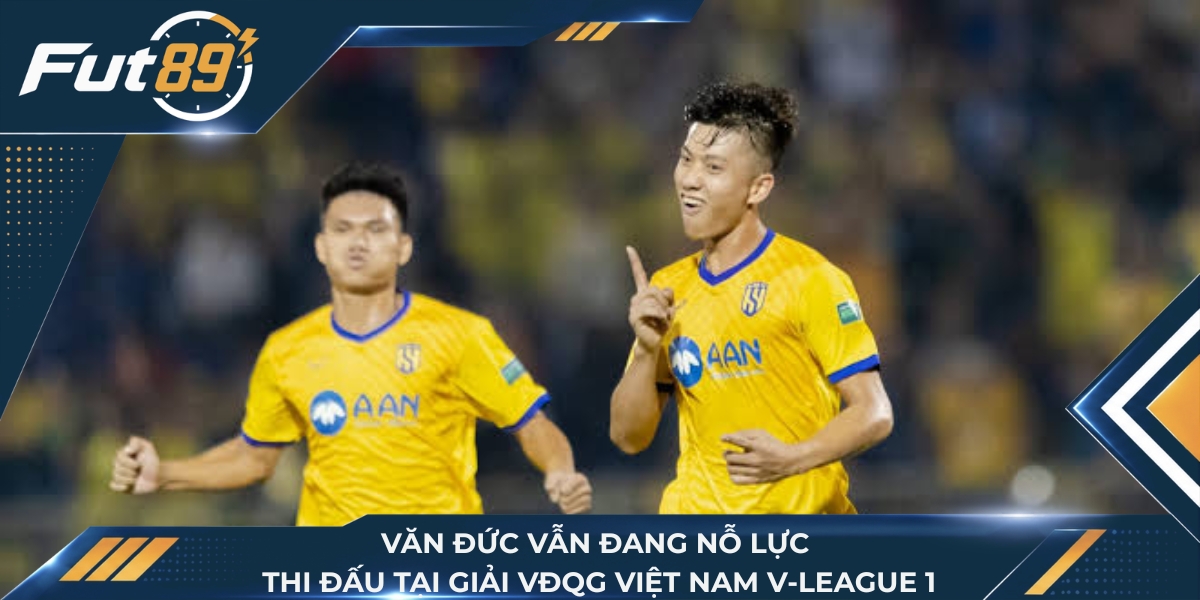 Văn Đức vẫn đang nỗ lực thi đấu tại giải VĐQG Việt Nam V-League 1