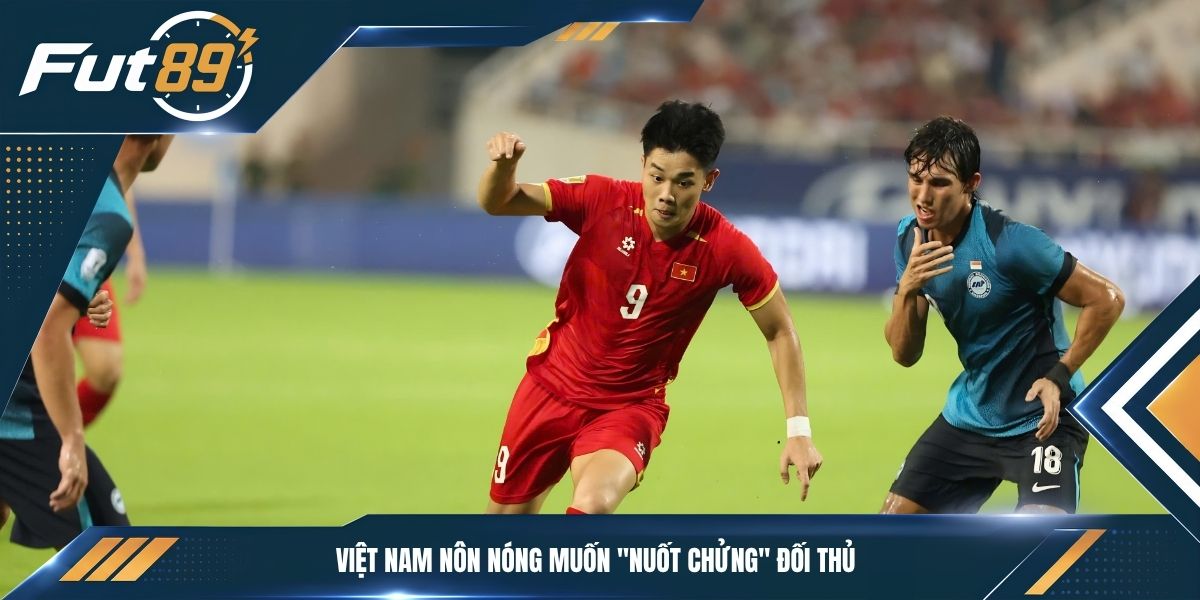 Việt Nam nôn nóng muốn "nuốt chửng" đối thủ