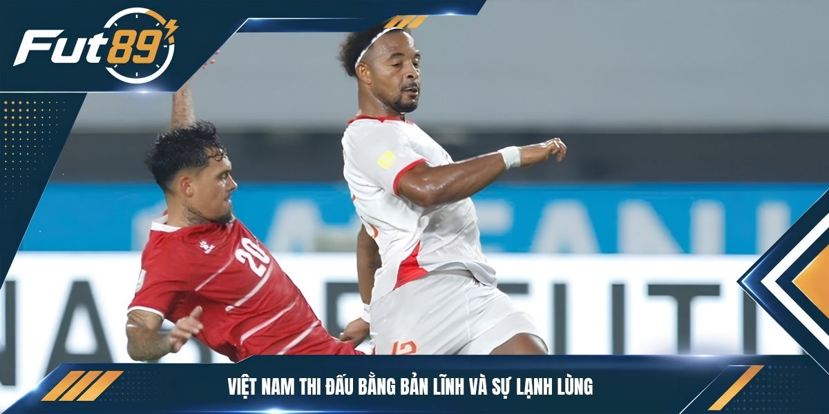 Việt Nam thi đấu bằng bản lĩnh và sự lạnh lùng