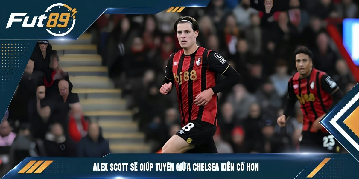 Alex Scott sẽ giúp tuyến giữa Chelsea kiên cố hơn