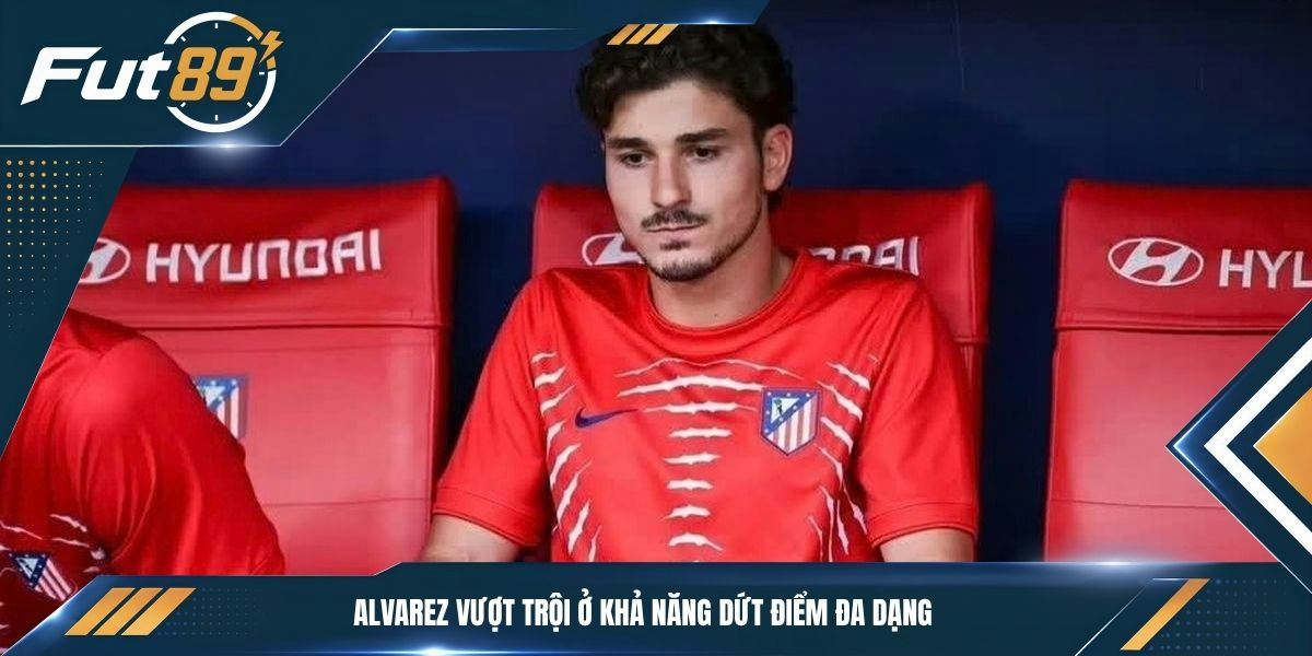 Alvarez vượt trội ở khả năng dứt điểm đa dạng&nbsp;