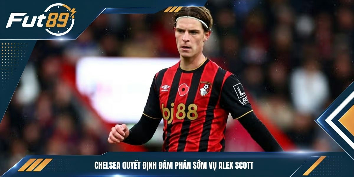 Chelsea quyết định đàm phán sớm vụ Alex Scott