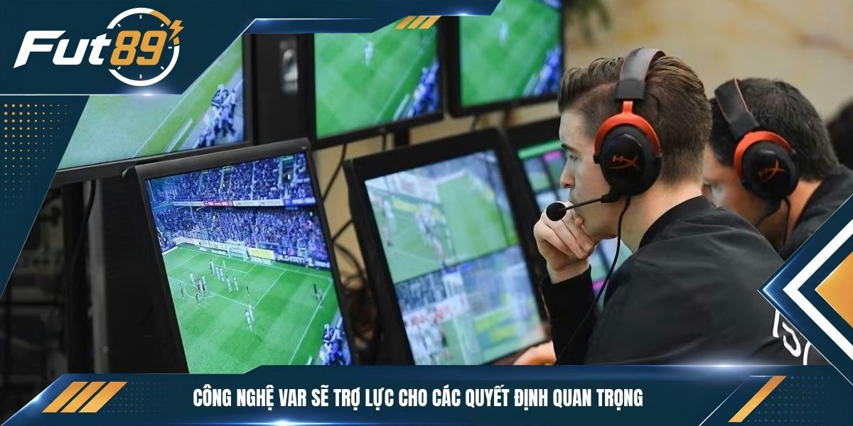 Công nghệ VAR sẽ trợ lực cho các quyết định quan trọng