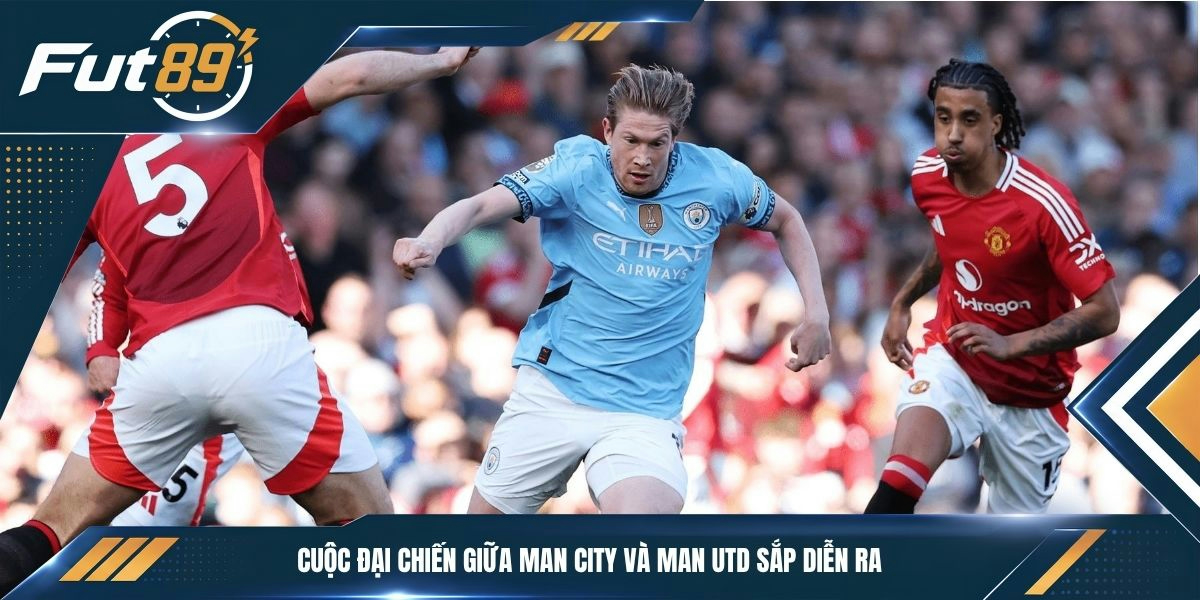 Cuộc đại chiến giữa Man City và Man Utd sắp diễn ra