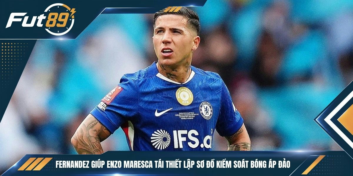 Fernandez giúp Enzo Maresca tái thiết lập sơ đồ kiểm soát bóng áp đảo