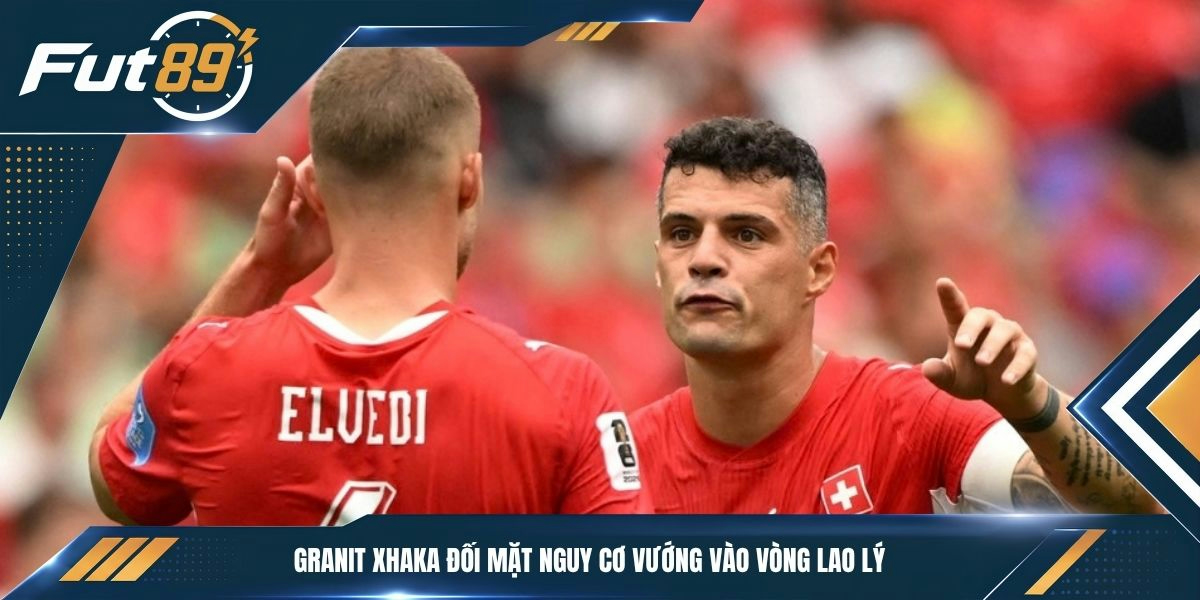 Granit Xhaka đối mặt nguy cơ vướng vào vòng lao lý