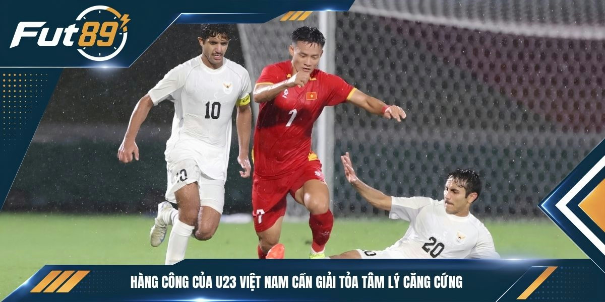 Hàng công của U23 Việt Nam cần giải tỏa tâm lý căng cứng