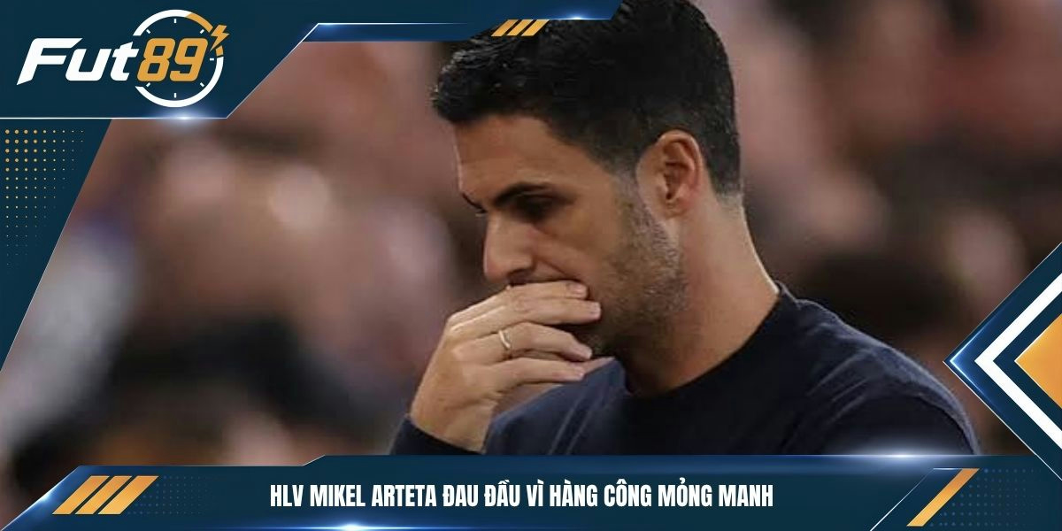 HLV Mikel Arteta đau đầu vì hàng công mỏng manh