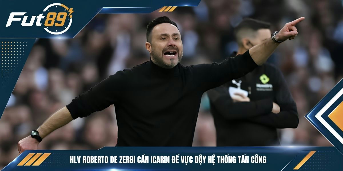 HLV Roberto De Zerbi cần Icardi để vực dậy hệ thống tấn công