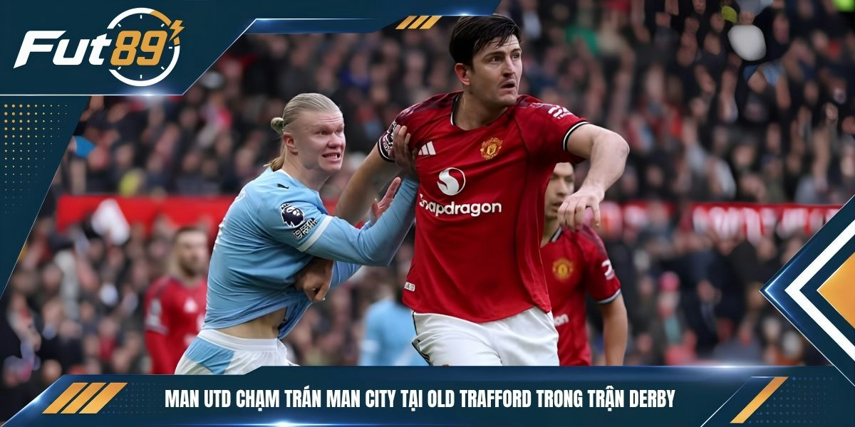Man Utd chạm trán Man City tại Old Trafford trong trận derby