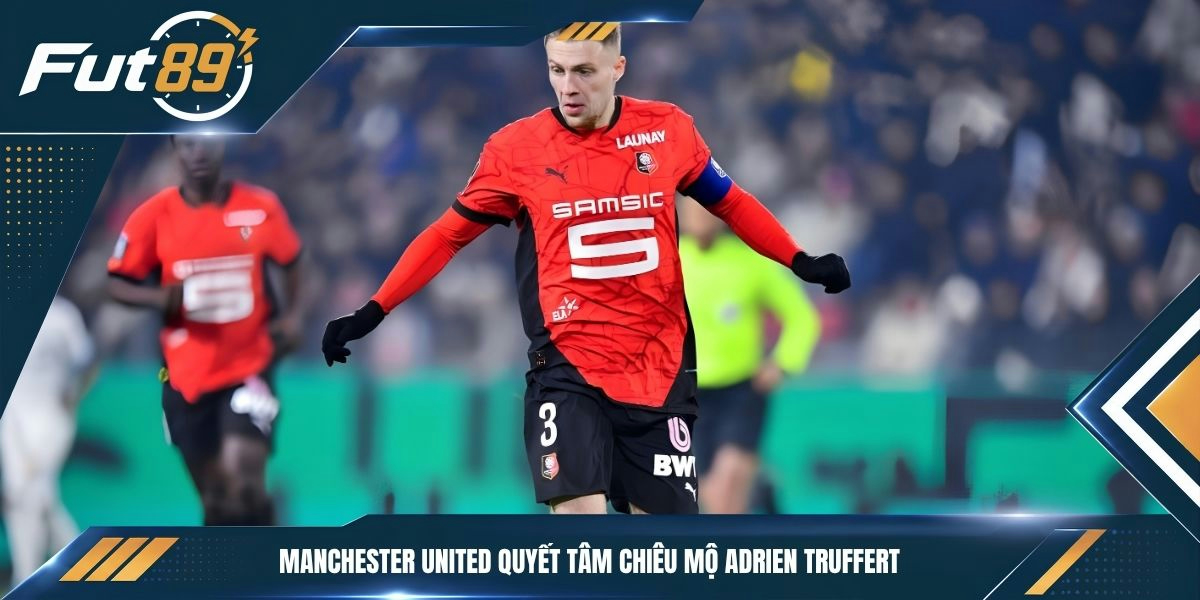 Manchester United quyết tâm chiêu mộ Adrien Truffert