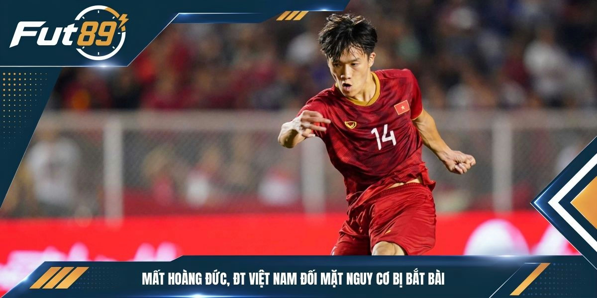 Mất Hoàng Đức, ĐT Việt Nam đối mặt nguy cơ bị bắt bài