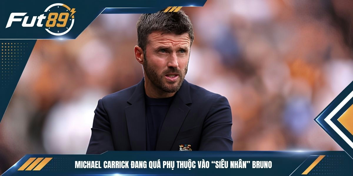 Michael Carrick đang quá phụ thuộc vào “siêu nhân” Bruno