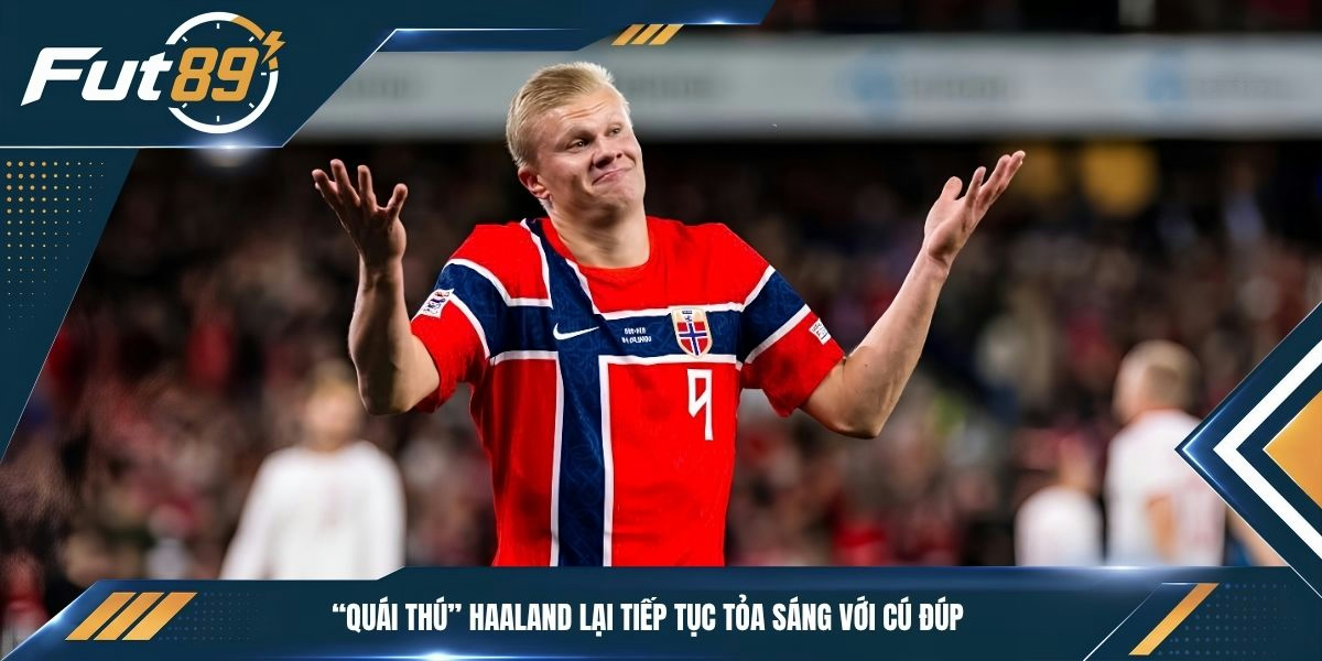 “Quái thú” Haaland lại tiếp tục tỏa sáng với cú đúp