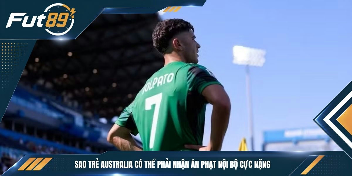 Sao trẻ Australia có thể phải nhận án phạt nội bộ cực nặng