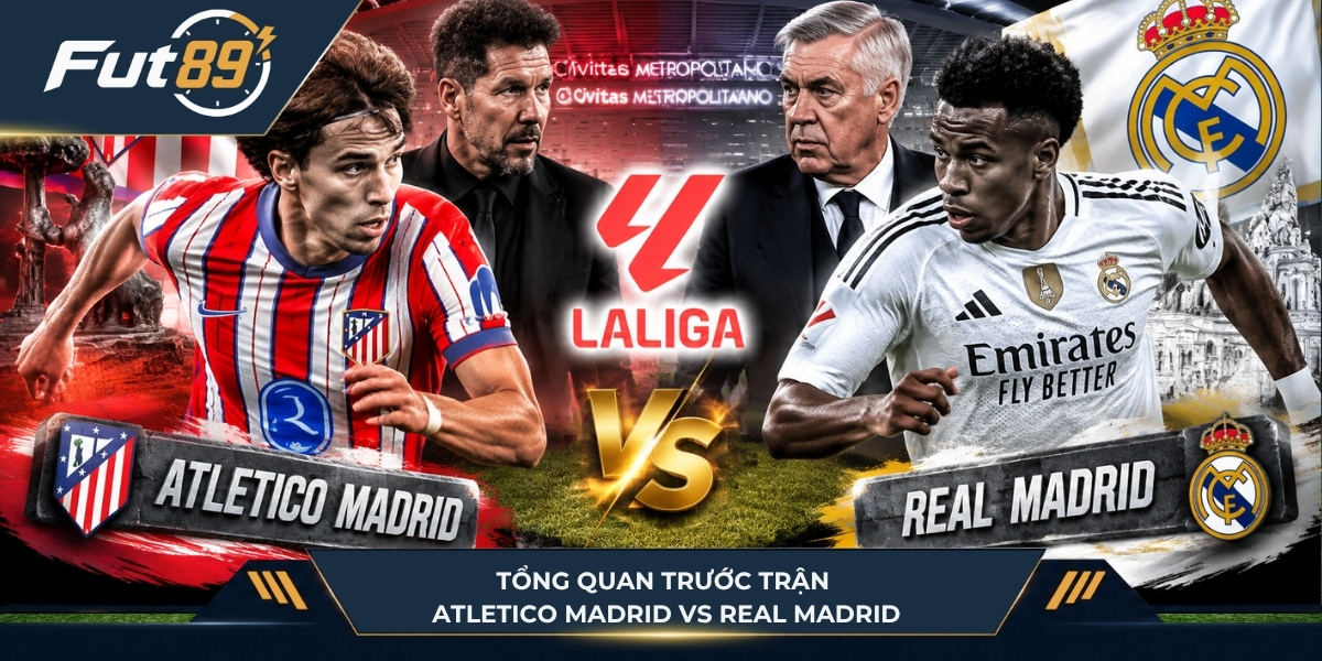 Tổng quan trước trận Atletico Madrid vs Real Madrid