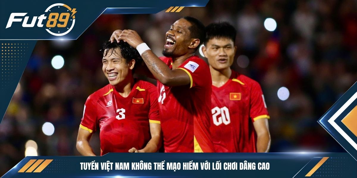 Tuyển Việt Nam không thể mạo hiểm với lối chơi dâng cao