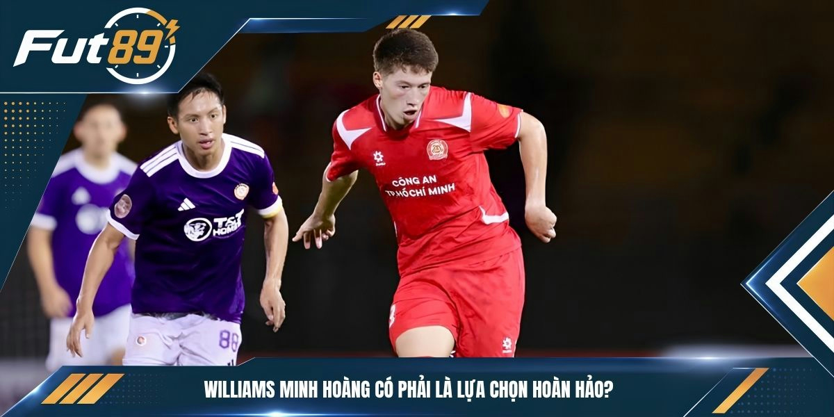 Williams Minh Hoàng có phải là lựa chọn hoàn hảo?