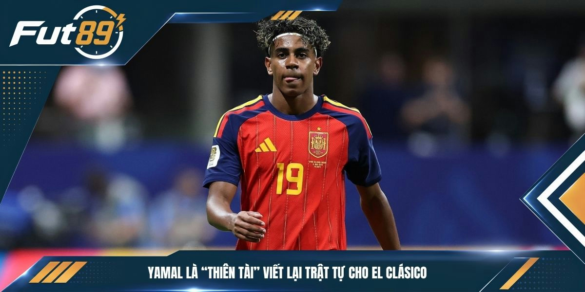 Yamal là “thiên tài” viết lại trật tự cho El Clásico