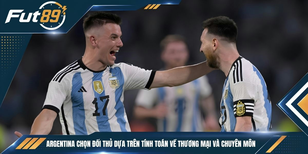 Argentina chọn đối thủ dựa trên tính toán về thương mại và chuyên môn