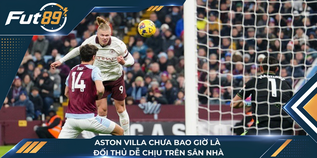 Aston Villa chưa bao giờ là đối thủ dễ chịu trên sân nhà