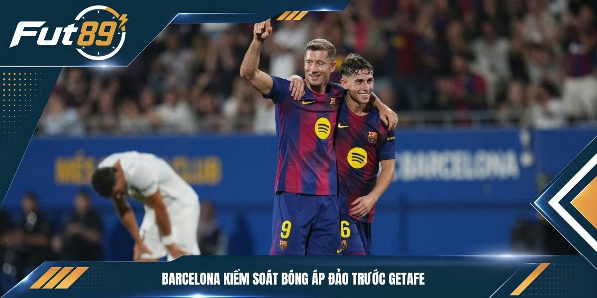 Barcelona kiểm soát bóng áp đảo trước Getafe&nbsp;