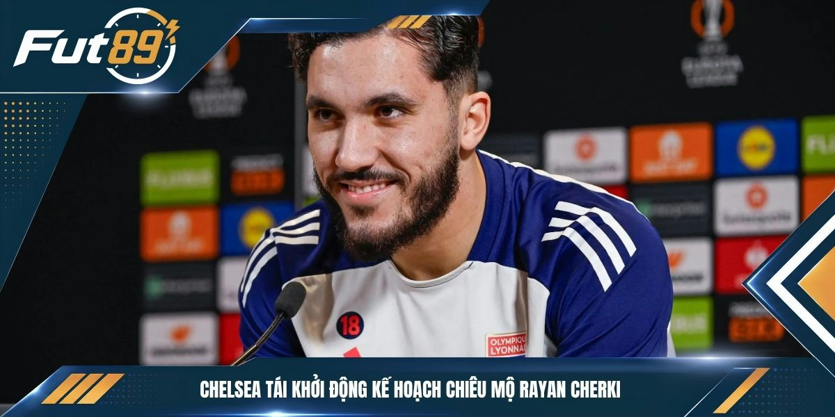 Chelsea tái khởi động kế hoạch chiêu mộ Rayan Cherki