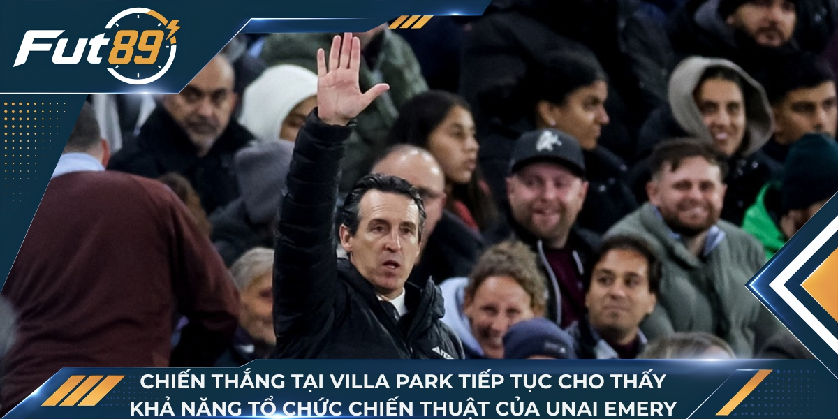 Chiến thắng tại Villa Park tiếp tục cho thấy khả năng tổ chức chiến thuật của Unai Emery