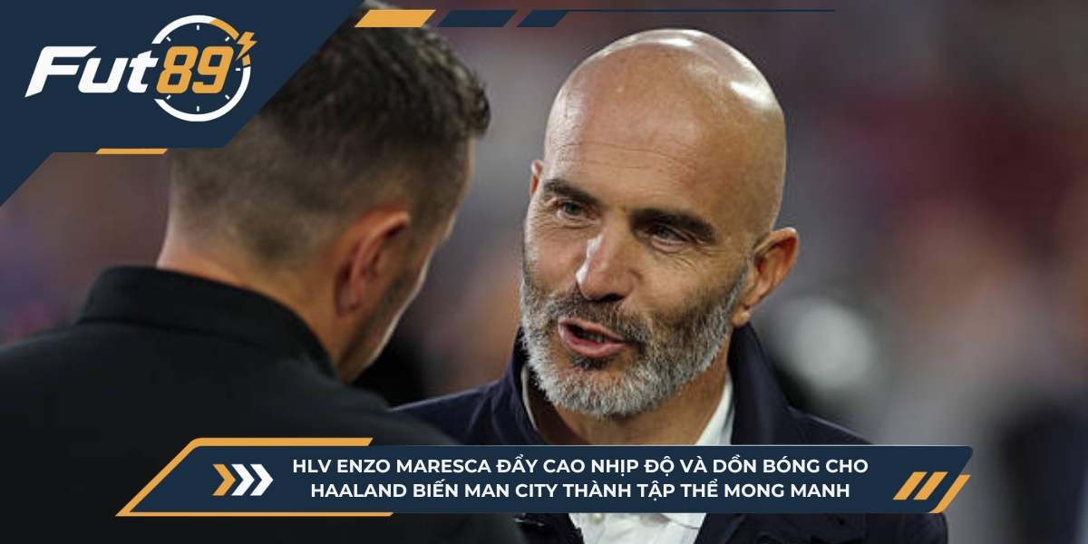 HLV Enzo Maresca đẩy cao nhịp độ thi đấu và dồn bóng tối đa cho Haaland biến tập thể trở nên mỏng manh