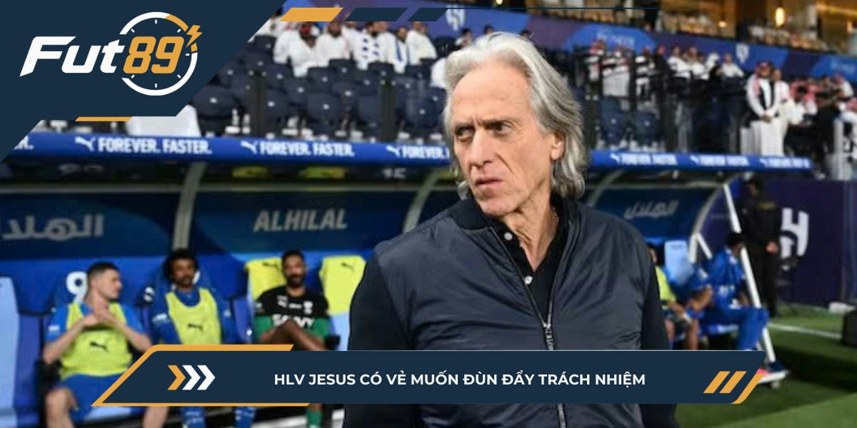 HLV Jesus có vẻ muốn đùn đẩy trách nhiệm