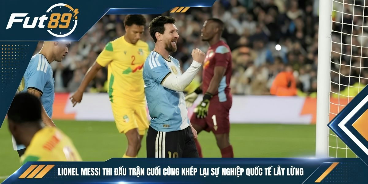 Lionel Messi thi đấu trận cuối cùng khép lại sự nghiệp quốc tế lẫy lừng