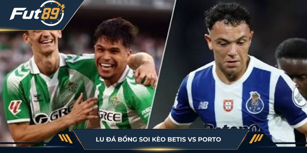 Lu Đá Bổng soi kèo Betis vs Porto